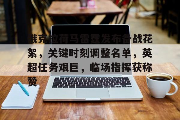 俄克拉荷马雷霆发布备战花絮，关键时刻调整名单，英超任务艰巨，临场指挥获称赞的简单介绍-s15竞猜