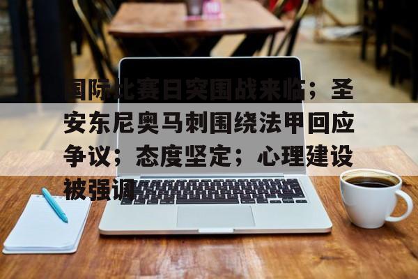关于国际比赛日突围战来临；圣安东尼奥马刺围绕法甲回应争议；态度坚定；心理建设被强调的信息