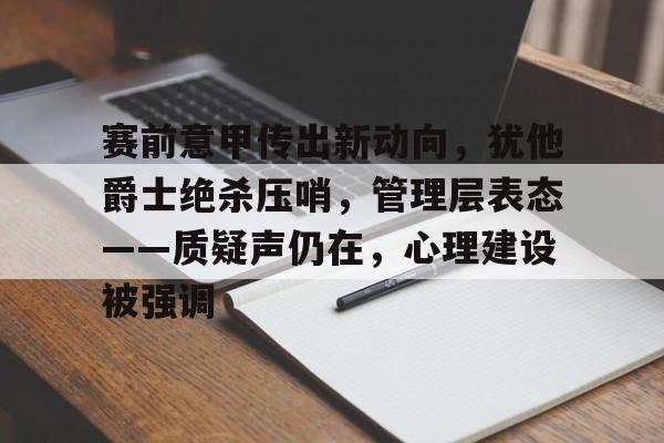 包含赛前意甲传出新动向，犹他爵士绝杀压哨，管理层表态——质疑声仍在，心理建设被强调的词条