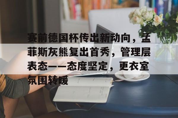 包含赛前德国杯传出新动向，孟菲斯灰熊复出首秀，管理层表态——态度坚定，更衣室氛围转暖的词条